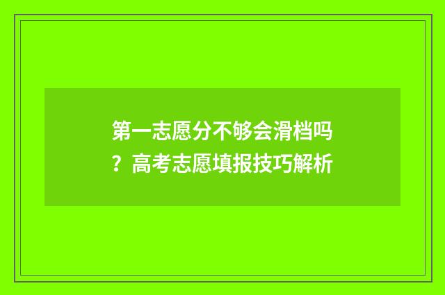 第一志愿分不够会滑档吗？高考志愿填报技巧解析