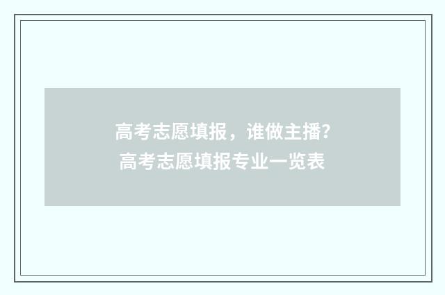 高考志愿填报，谁做主播？ 高考志愿填报专业一览表
