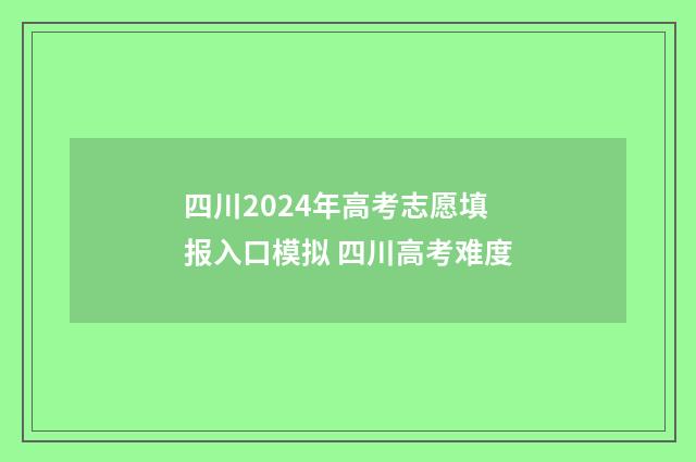 四川2024年高考志愿填报入口模拟 四川高考难度
