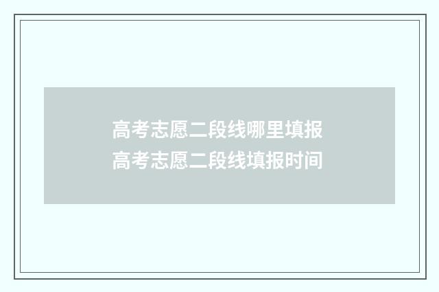 高考志愿二段线哪里填报 高考志愿二段线填报时间