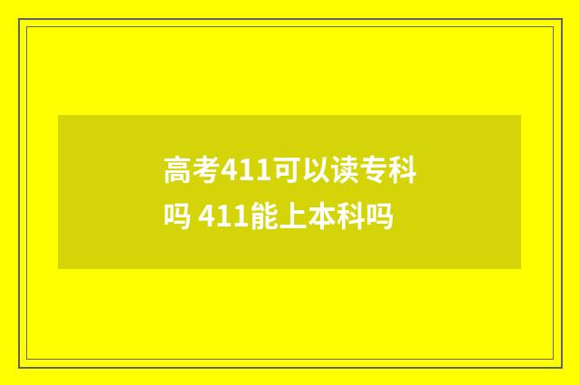 高考411可以读专科吗 411能上本科吗