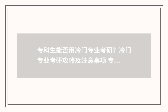 专科生能否用冷门专业考研？冷门专业考研攻略及注意事项 专科可以用手机吗