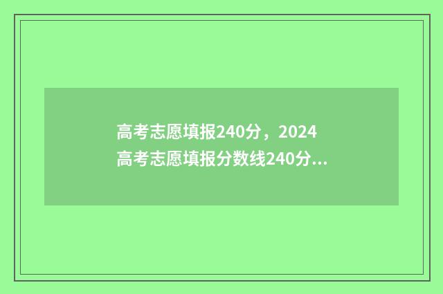 高考志愿填报240分，2024高考志愿填报分数线240分怎么填报？ 高考志愿填报24小时填报