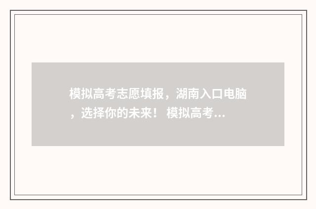 模拟高考志愿填报，湖南入口电脑，选择你的未来！ 模拟高考志愿填报入口