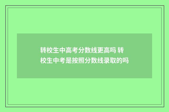 转校生中高考分数线更高吗 转校生中考是按照分数线录取的吗