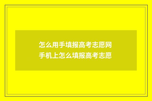 怎么用手填报高考志愿网 手机上怎么填报高考志愿