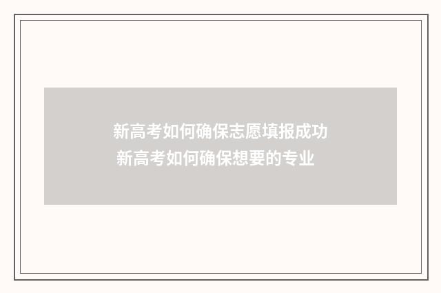 新高考如何确保志愿填报成功 新高考如何确保想要的专业