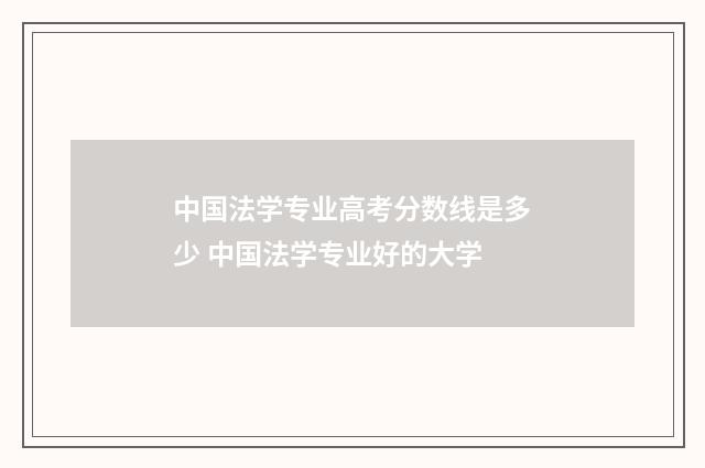 中国法学专业高考分数线是多少 中国法学专业好的大学