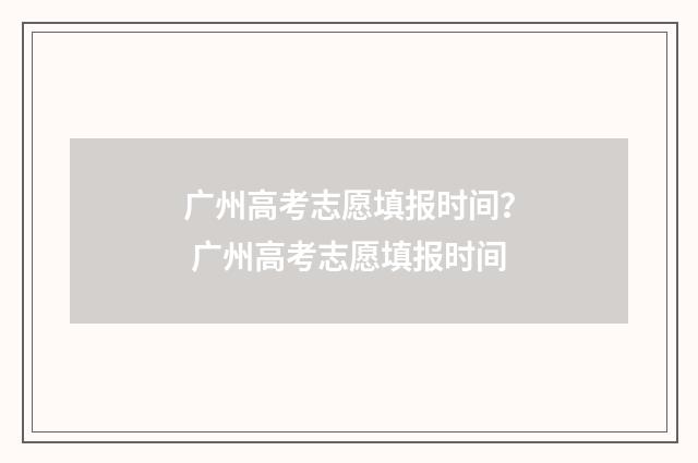 广州高考志愿填报时间？ 广州高考志愿填报时间