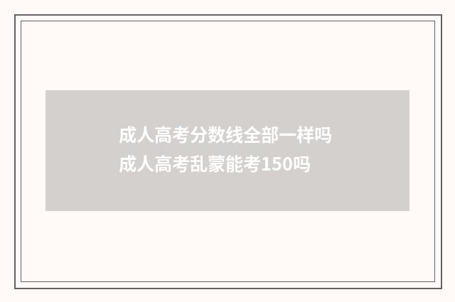 成人高考分数线全部一样吗 成人高考乱蒙能考150吗
