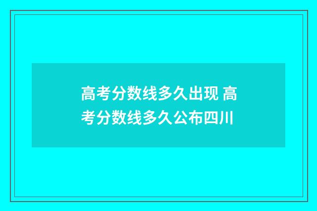 高考分数线多久出现 高考分数线多久公布四川