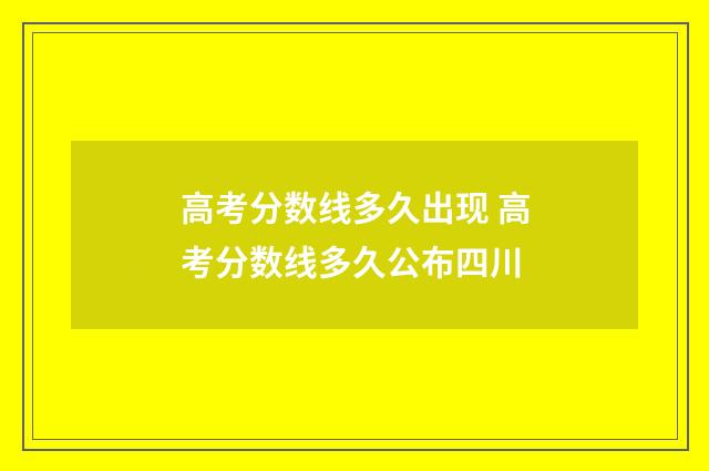 高考分数线多久出现 高考分数线多久公布四川