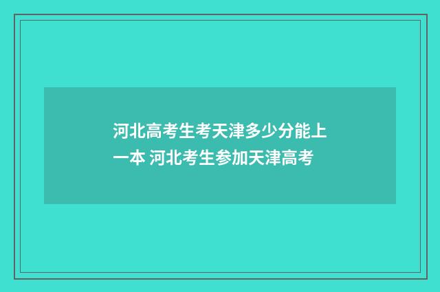 河北高考生考天津多少分能上一本 河北考生参加天津高考