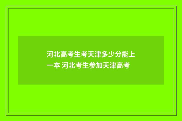 河北高考生考天津多少分能上一本 河北考生参加天津高考