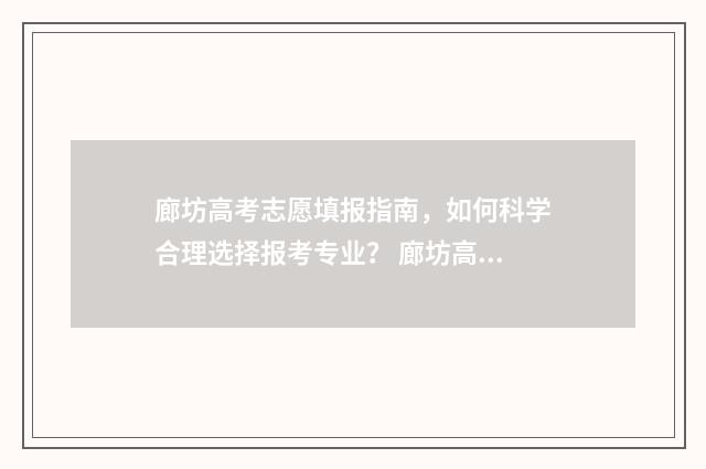 廊坊高考志愿填报指南，如何科学合理选择报考专业？ 廊坊高考志愿填报哪家强