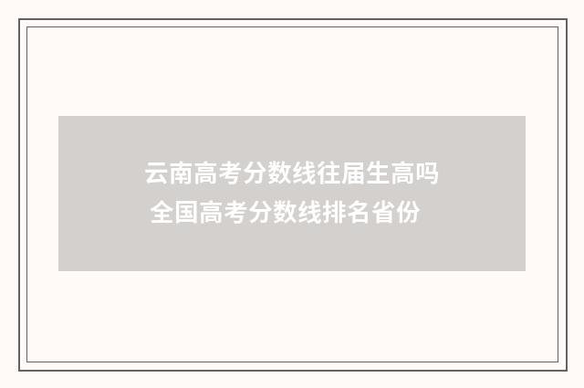 云南高考分数线往届生高吗 全国高考分数线排名省份