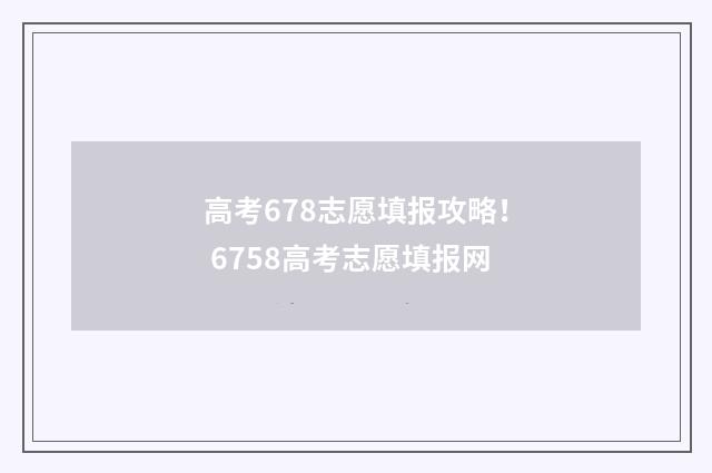 高考678志愿填报攻略！ 6758高考志愿填报网