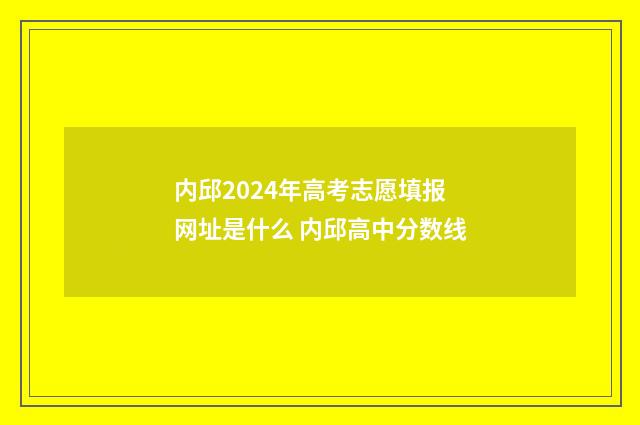 内邱2024年高考志愿填报网址是什么 内邱高中分数线