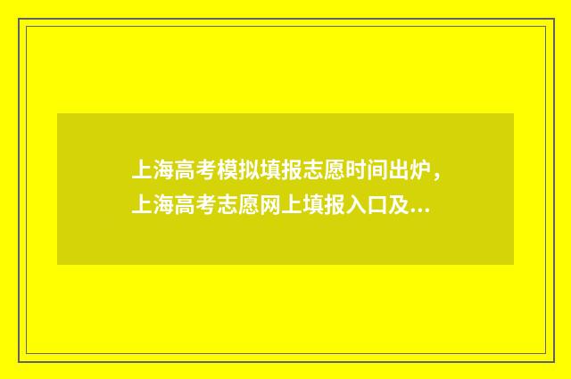 上海高考模拟填报志愿时间出炉，上海高考志愿网上填报入口及时间 上海高考模拟填报时间