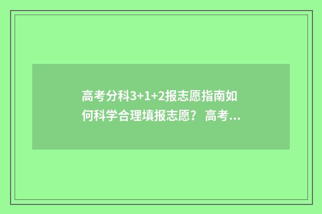 高考分科3+1+2报志愿指南如何科学合理填报志愿？ 高考3十1+2科目最佳搭配比例