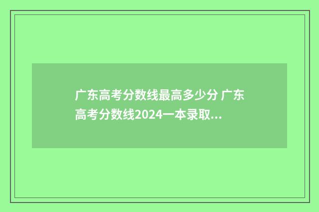 广东高考分数线最高多少分 广东高考分数线2024一本录取线
