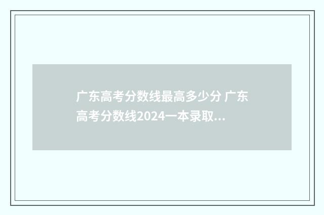 广东高考分数线最高多少分 广东高考分数线2024一本录取线