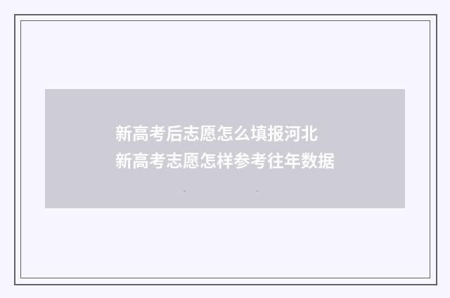 新高考后志愿怎么填报河北 新高考志愿怎样参考往年数据