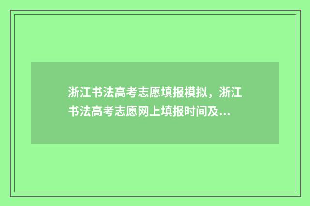浙江书法高考志愿填报模拟，浙江书法高考志愿网上填报时间及入口 2021浙江书法招生