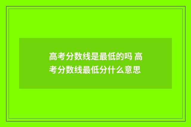 高考分数线是最低的吗 高考分数线最低分什么意思