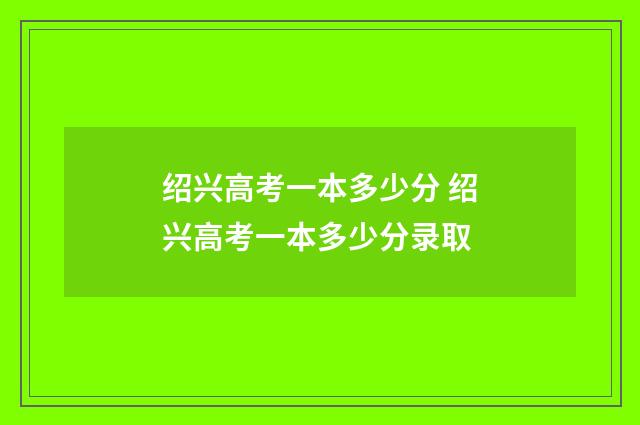 绍兴高考一本多少分 绍兴高考一本多少分录取