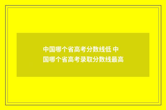 中国哪个省高考分数线低 中国哪个省高考录取分数线最高