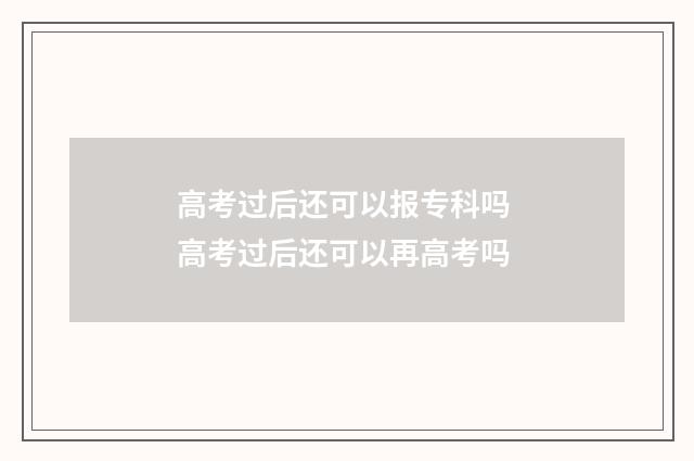 高考过后还可以报专科吗 高考过后还可以再高考吗