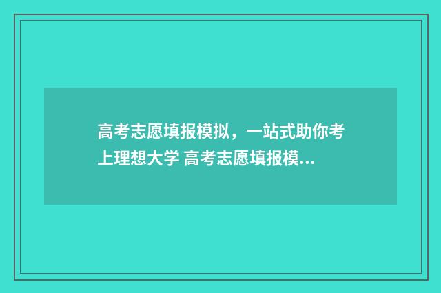 高考志愿填报模拟，一站式助你考上理想大学 高考志愿填报模拟表样本