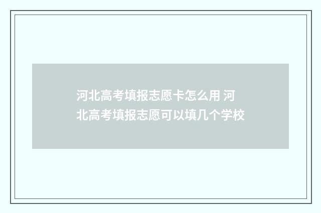 河北高考填报志愿卡怎么用 河北高考填报志愿可以填几个学校