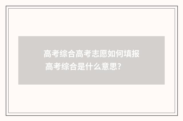 高考综合高考志愿如何填报 高考综合是什么意思?