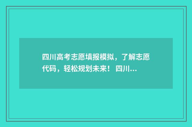 四川高考志愿填报模拟，了解志愿代码，轻松规划未来！ 四川高考志愿填报指南手册