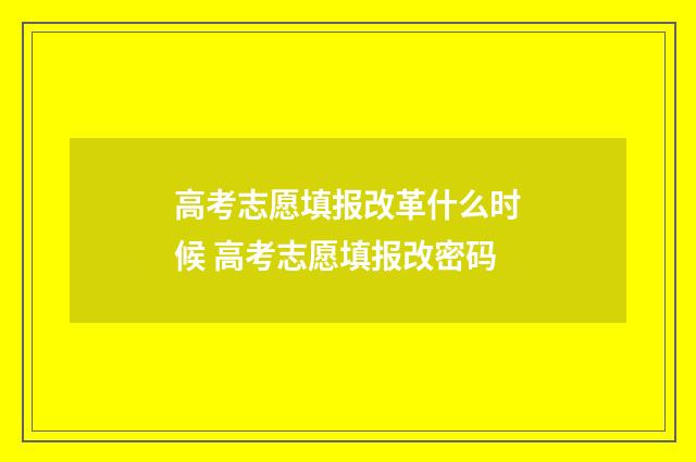 高考志愿填报改革什么时候 高考志愿填报改密码
