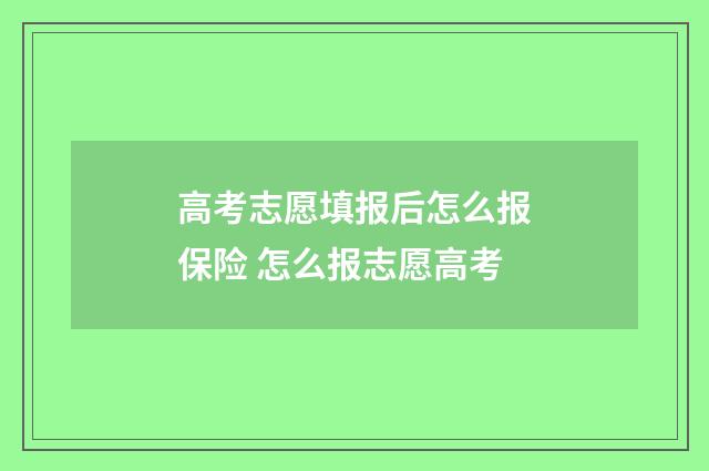 高考志愿填报后怎么报保险 怎么报志愿高考