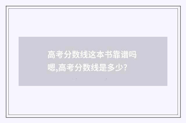 高考分数线这本书靠谱吗 嗯,高考分数线是多少?