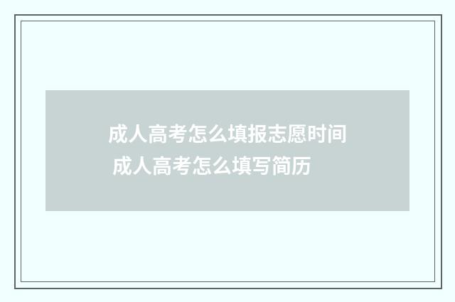 成人高考怎么填报志愿时间 成人高考怎么填写简历