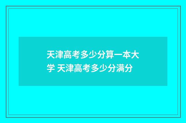 天津高考多少分算一本大学 天津高考多少分满分