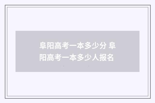 阜阳高考一本多少分 阜阳高考一本多少人报名