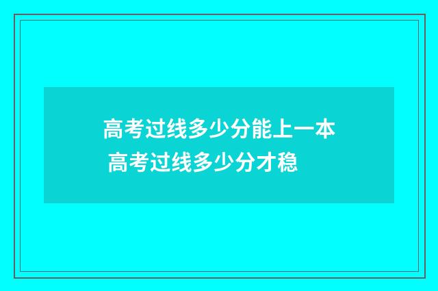 高考过线多少分能上一本 高考过线多少分才稳