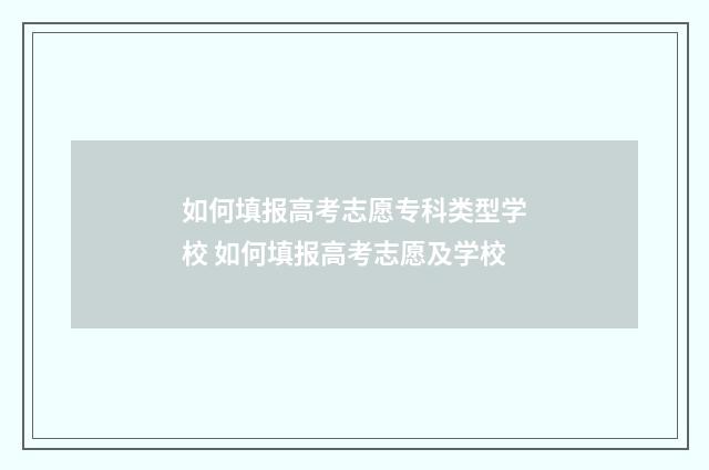 如何填报高考志愿专科类型学校 如何填报高考志愿及学校