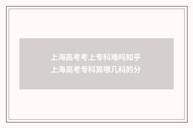 上海高考考上专科难吗知乎 上海高考专科算哪几科的分