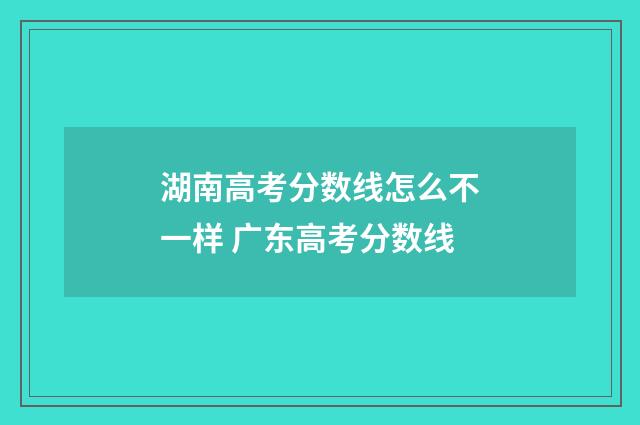 湖南高考分数线怎么不一样 广东高考分数线