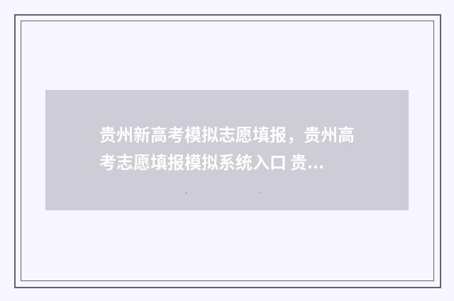 贵州新高考模拟志愿填报，贵州高考志愿填报模拟系统入口 贵州新高考模拟填报志愿时间