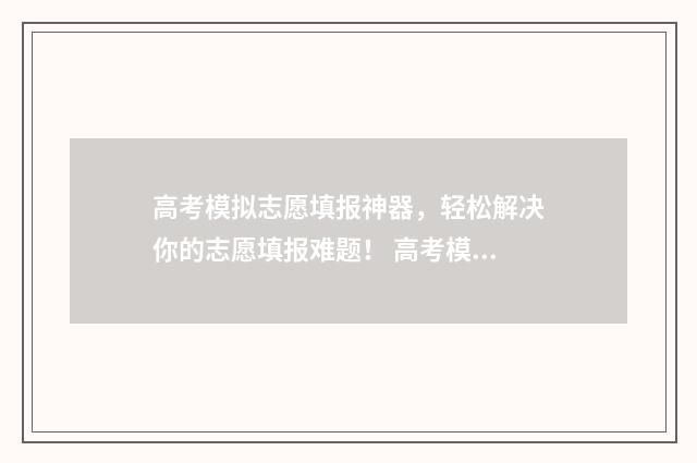 高考模拟志愿填报神器，轻松解决你的志愿填报难题！ 高考模拟志愿填报是什么意思