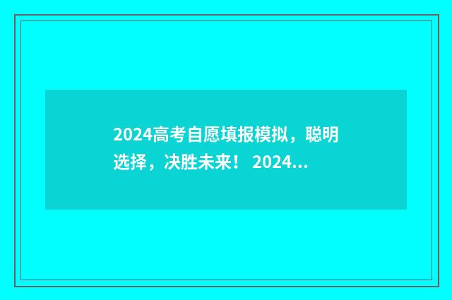 2024高考自愿填报模拟，聪明选择，决胜未来！ 2024高考自愿填报几个学校