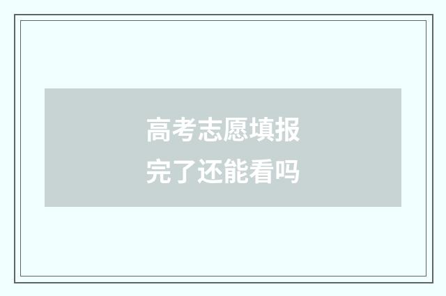 高考志愿填报完了还能看吗